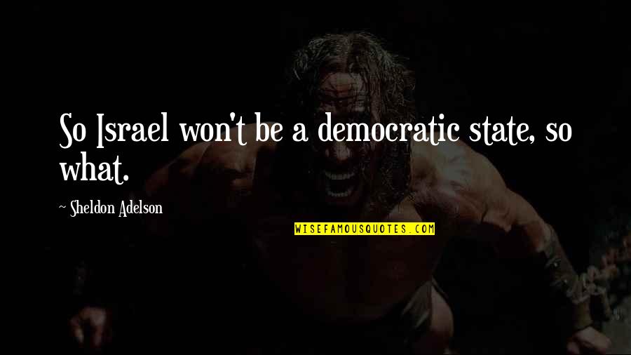 Caparaso Quotes By Sheldon Adelson: So Israel won't be a democratic state, so Caparaso Quotes By Sheldon Adelson: So Israel won't be a democratic state, so