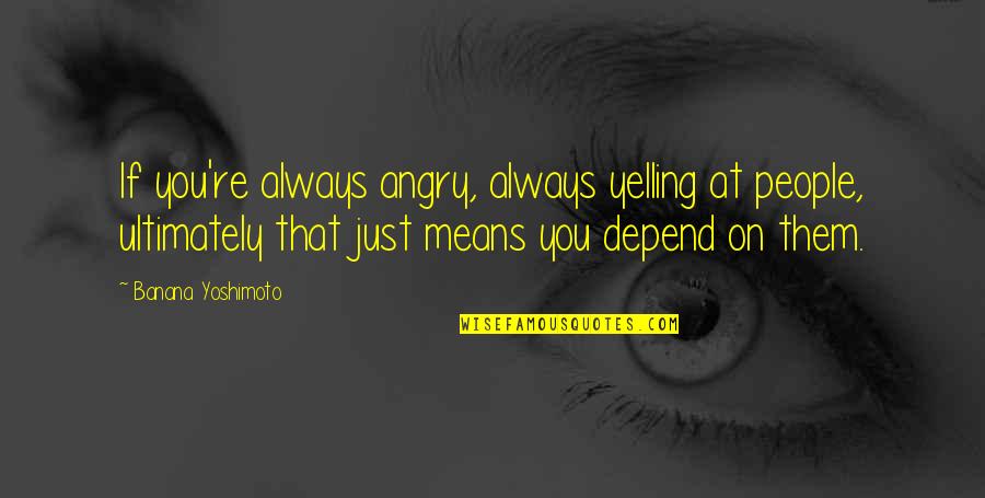 Caparazones De Tort Quotes By Banana Yoshimoto: If you're always angry, always yelling at people,