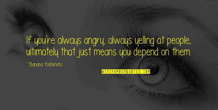 Caparazones De Tort Quotes By Banana Yoshimoto: If you're always angry, always yelling at people, Caparazones De Tort Quotes By Banana Yoshimoto: If you're always angry, always yelling at people,
