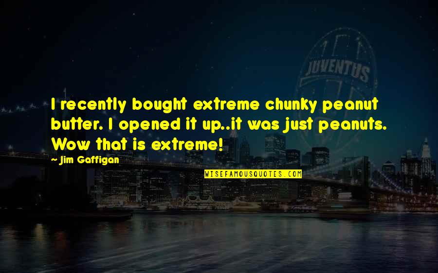 Caparo Test Quotes By Jim Gaffigan: I recently bought extreme chunky peanut butter. I Caparo Test Quotes By Jim Gaffigan: I recently bought extreme chunky peanut butter. I