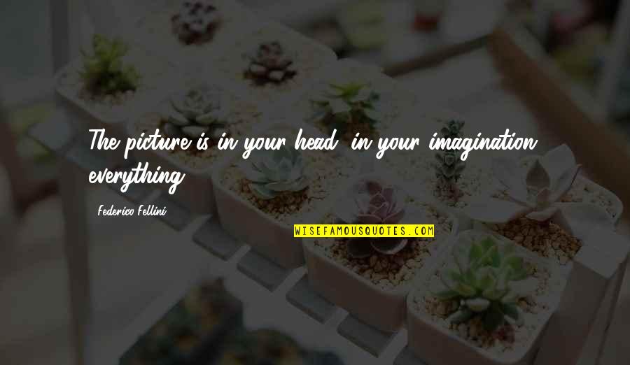 Capataz In English Quotes By Federico Fellini: The picture is in your head, in your Capataz In English Quotes By Federico Fellini: The picture is in your head, in your
