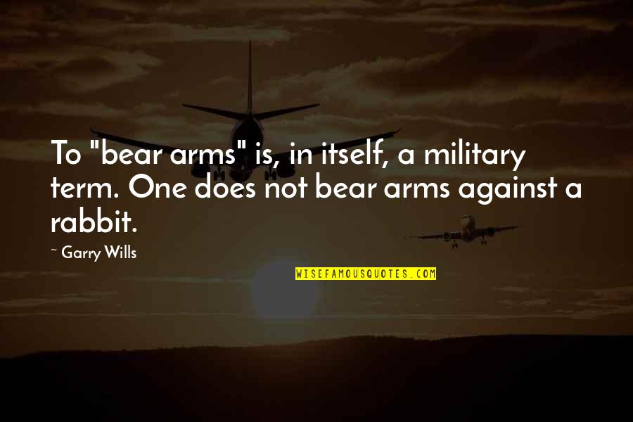 Capazin Quotes By Garry Wills: To "bear arms" is, in itself, a military