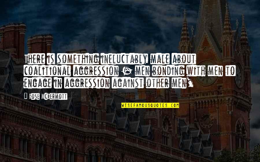 Capcanele Evaluarii Quotes By Rose McDermott: There is something ineluctably male about coalitional aggression Capcanele Evaluarii Quotes By Rose McDermott: There is something ineluctably male about coalitional aggression