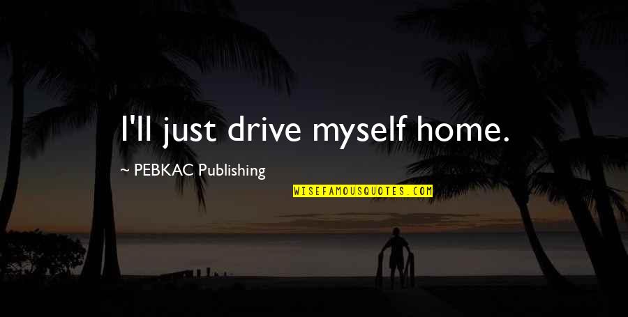 Cape Auto Quotes By PEBKAC Publishing: I'll just drive myself home. Cape Auto Quotes By PEBKAC Publishing: I'll just drive myself home.