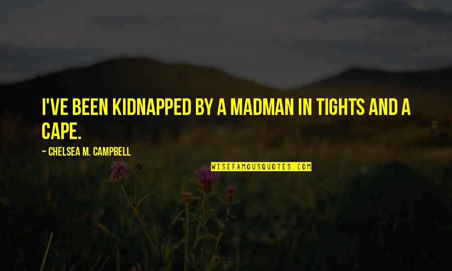 Cape Quotes By Chelsea M. Campbell: I've been kidnapped by a madman in tights