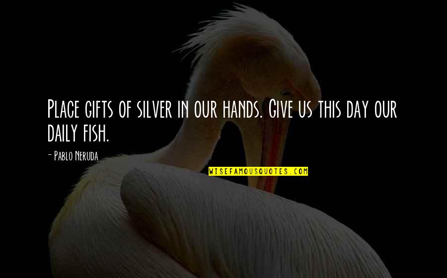 Cape Skink Quotes By Pablo Neruda: Place gifts of silver in our hands. Give