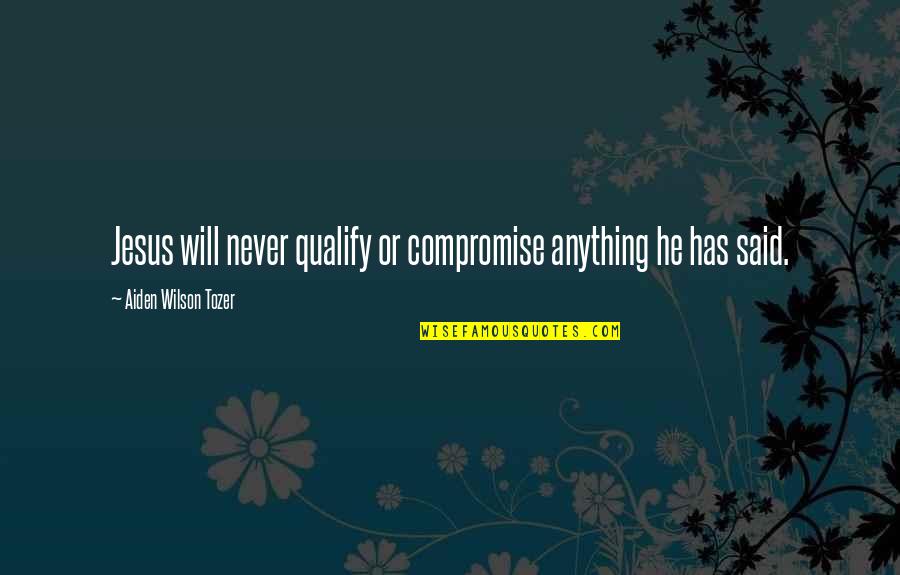 Cape Skinning Quotes By Aiden Wilson Tozer: Jesus will never qualify or compromise anything he