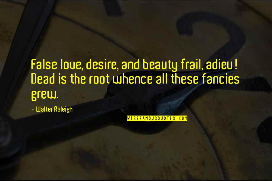 Capecci Robert Quotes By Walter Raleigh: False love, desire, and beauty frail, adieu! Dead Capecci Robert Quotes By Walter Raleigh: False love, desire, and beauty frail, adieu! Dead