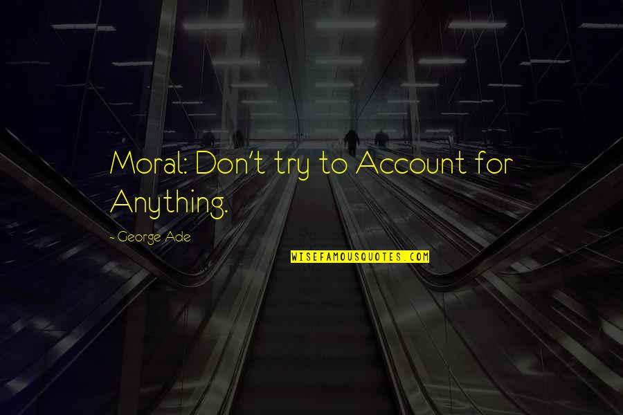 Capece Law Quotes By George Ade: Moral: Don't try to Account for Anything.