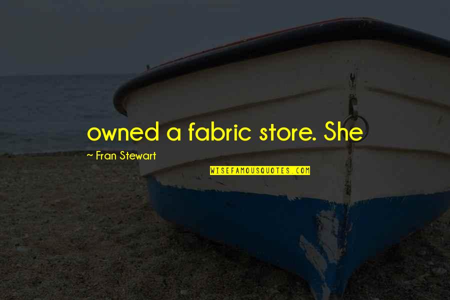 Capece Quotes By Fran Stewart: owned a fabric store. She Capece Quotes By Fran Stewart: owned a fabric store. She