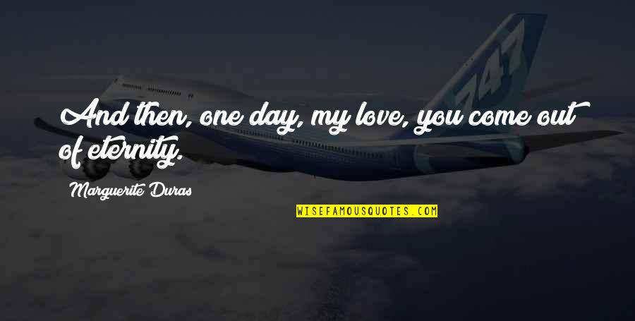 Capece Quotes By Marguerite Duras: And then, one day, my love, you come Capece Quotes By Marguerite Duras: And then, one day, my love, you come