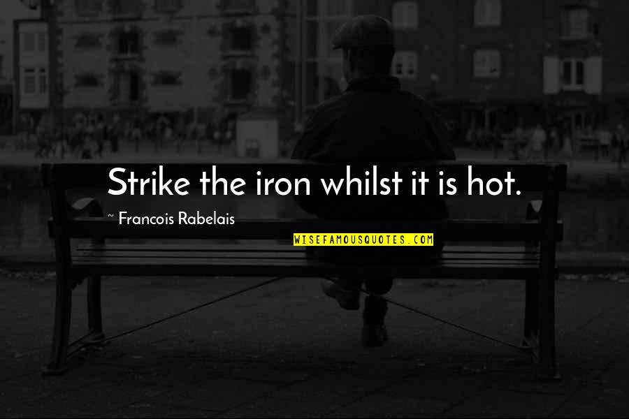 Capek Plays Quotes By Francois Rabelais: Strike the iron whilst it is hot. Capek Plays Quotes By Francois Rabelais: Strike the iron whilst it is hot.