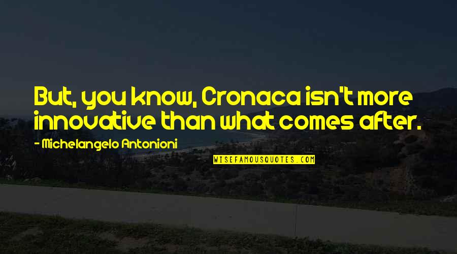 Capeletti Bros Quotes By Michelangelo Antonioni: But, you know, Cronaca isn't more innovative than Capeletti Bros Quotes By Michelangelo Antonioni: But, you know, Cronaca isn't more innovative than