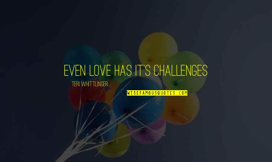 Capellas Needham Quotes By Teri Whittlinger: Even Love has it's challenges Capellas Needham Quotes By Teri Whittlinger: Even Love has it's challenges