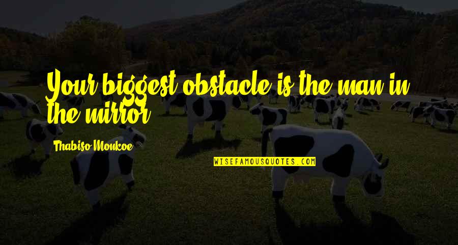 Capelle Bros Quotes By Thabiso Monkoe: Your biggest obstacle is the man in the Capelle Bros Quotes By Thabiso Monkoe: Your biggest obstacle is the man in the