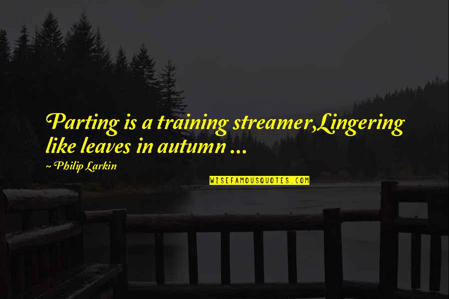 Capello Corn Quotes By Philip Larkin: Parting is a training streamer,Lingering like leaves in