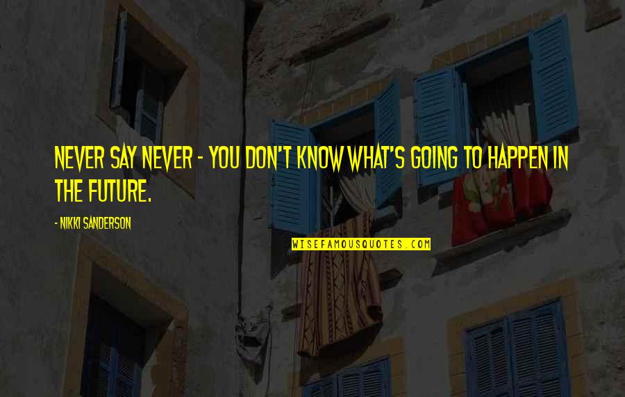 Capere Ce Quotes By Nikki Sanderson: Never say never - you don't know what's