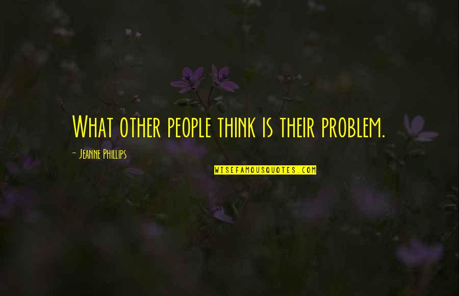 Capered Times Quotes By Jeanne Phillips: What other people think is their problem. Capered Times Quotes By Jeanne Phillips: What other people think is their problem.