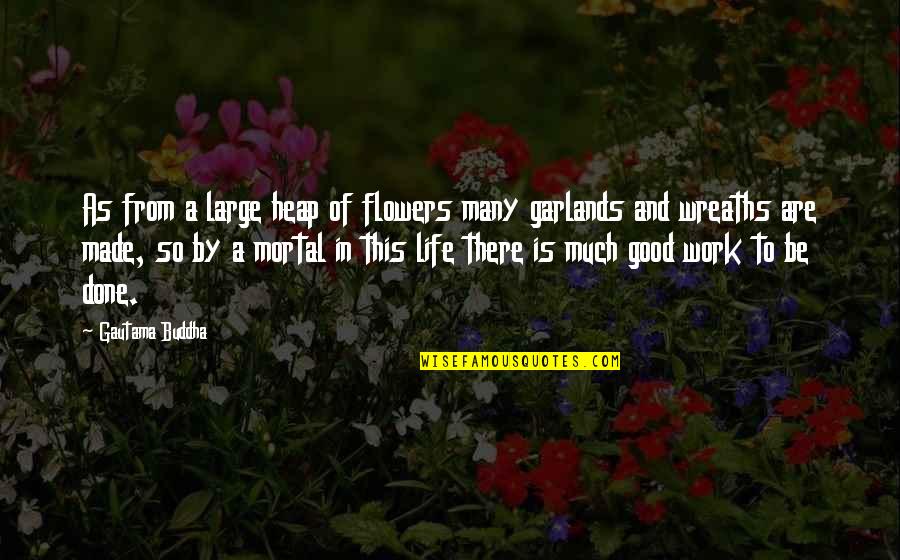Capering Def Quotes By Gautama Buddha: As from a large heap of flowers many