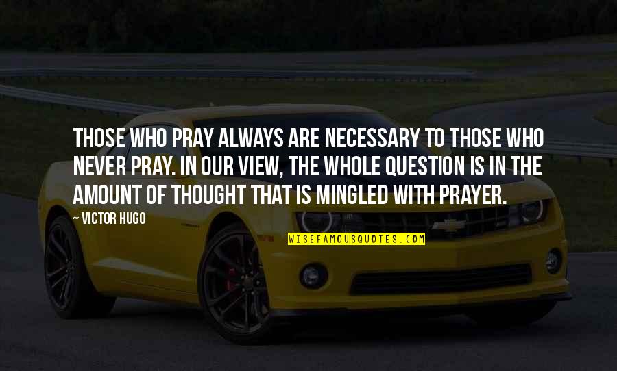 Capernaum's Quotes By Victor Hugo: Those who pray always are necessary to those