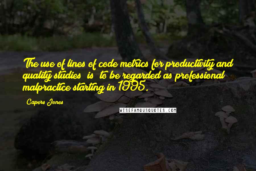 Capers Jones quotes: The use of lines of code metrics for productivity and quality studies [is] to be regarded as professional malpractice starting in 1995.