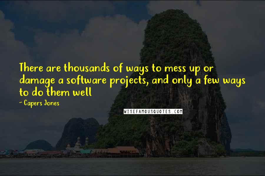 Capers Jones quotes: There are thousands of ways to mess up or damage a software projects, and only a few ways to do them well