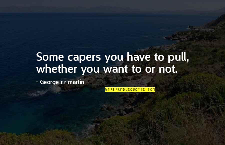 Capers Quotes By George R R Martin: Some capers you have to pull, whether you Capers Quotes By George R R Martin: Some capers you have to pull, whether you