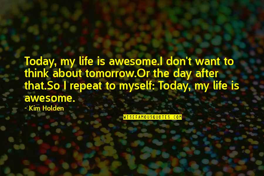 Capers Quotes By Kim Holden: Today, my life is awesome.I don't want to Capers Quotes By Kim Holden: Today, my life is awesome.I don't want to
