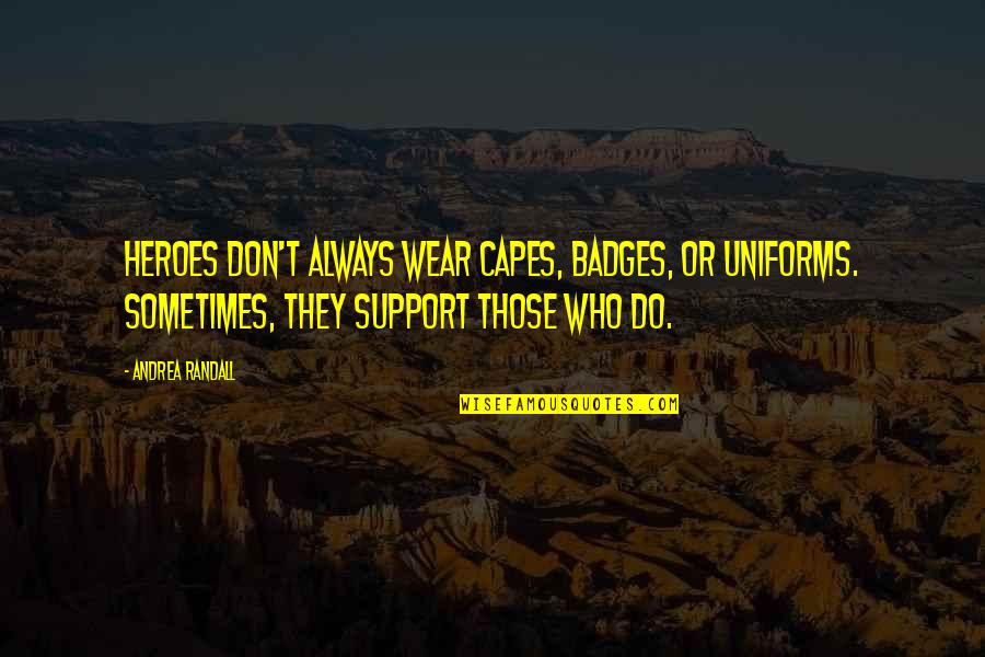 Capes Quotes By Andrea Randall: Heroes don't always wear capes, badges, or uniforms.