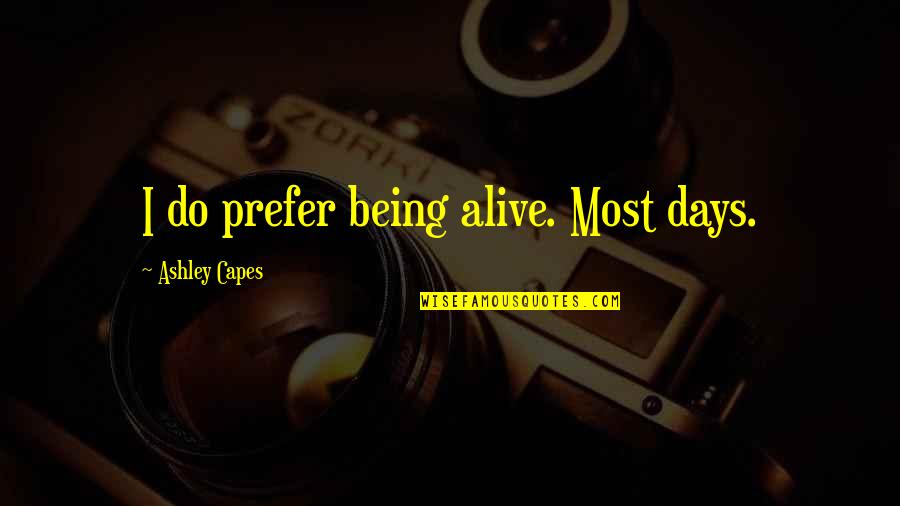 Capes Quotes By Ashley Capes: I do prefer being alive. Most days.