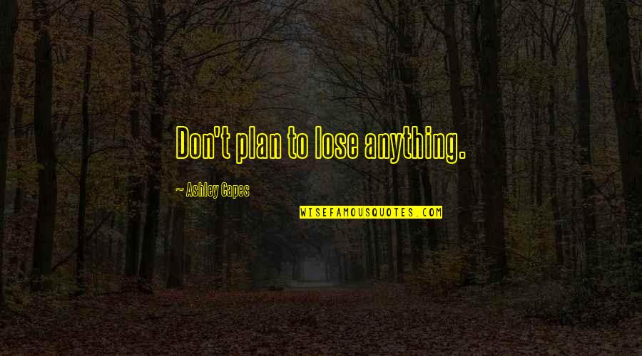 Capes Quotes By Ashley Capes: Don't plan to lose anything.