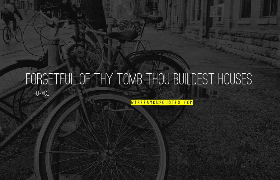 Capetillar Quotes By Horace: Forgetful of thy tomb thou buildest houses.