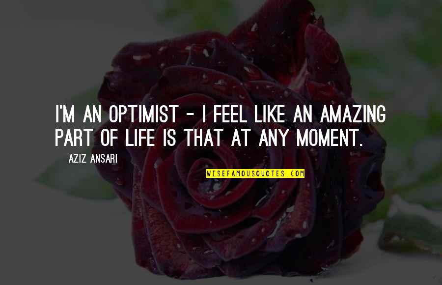 Capfed Quotes By Aziz Ansari: I'm an optimist - I feel like an