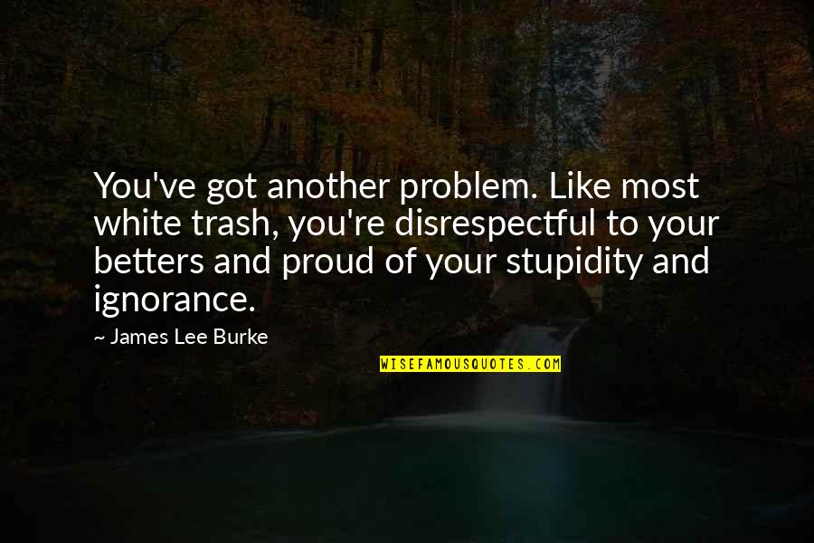 Capheny Quotes By James Lee Burke: You've got another problem. Like most white trash,