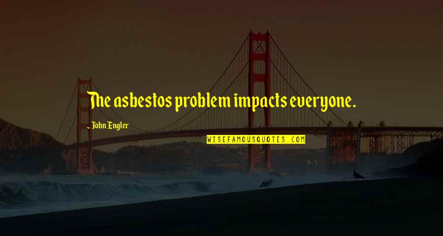Caphtorim In Bible Quotes By John Engler: The asbestos problem impacts everyone.