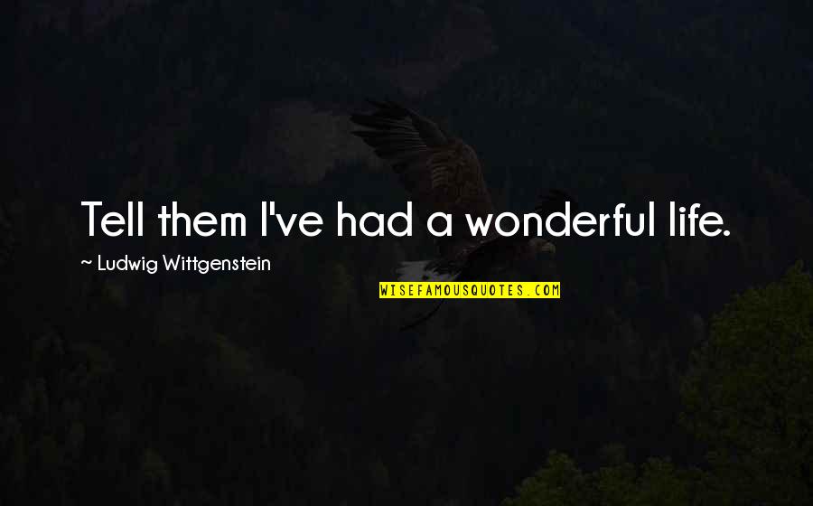 Capias Misdemeanor Quotes By Ludwig Wittgenstein: Tell them I've had a wonderful life. Capias Misdemeanor Quotes By Ludwig Wittgenstein: Tell them I've had a wonderful life.