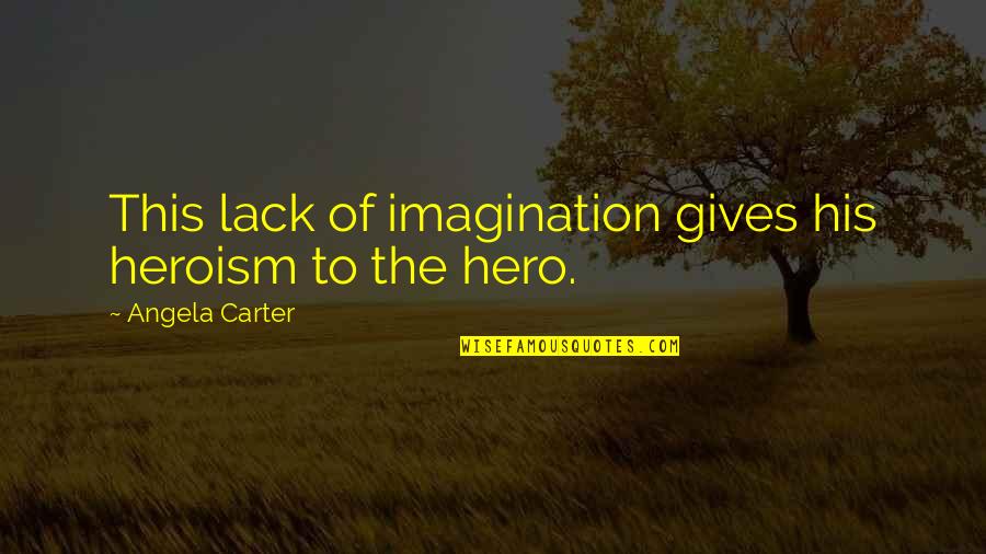 Capice Shell Quotes By Angela Carter: This lack of imagination gives his heroism to