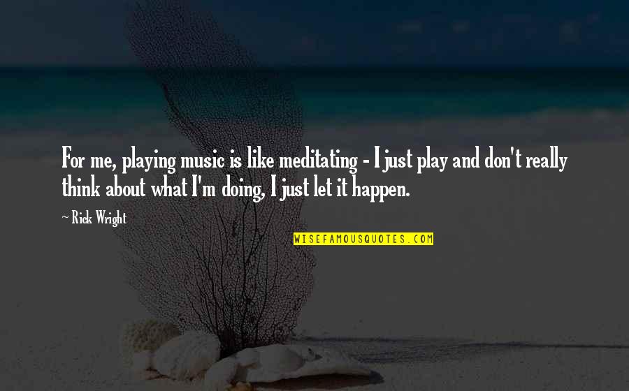 Capiched Quotes By Rick Wright: For me, playing music is like meditating - Capiched Quotes By Rick Wright: For me, playing music is like meditating -