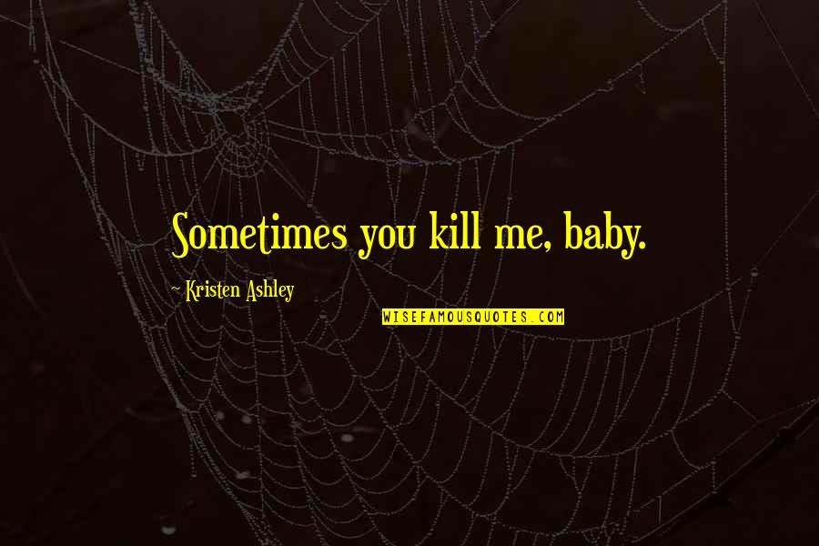 Capilares Sanguineos Quotes By Kristen Ashley: Sometimes you kill me, baby. Capilares Sanguineos Quotes By Kristen Ashley: Sometimes you kill me, baby.