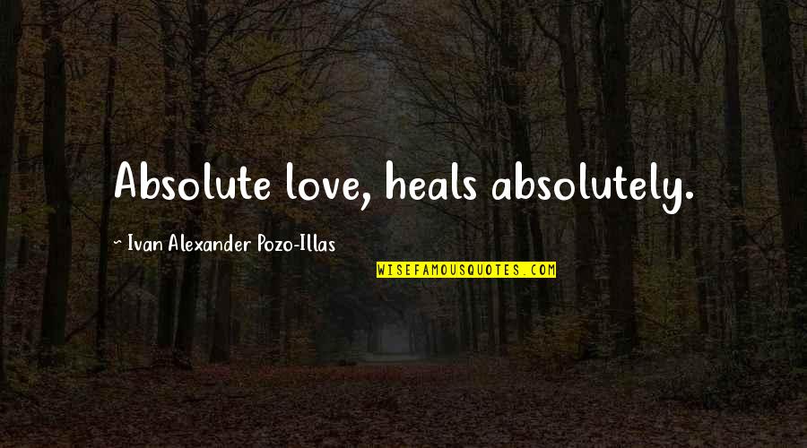 Capim Dourado Quotes By Ivan Alexander Pozo-Illas: Absolute love, heals absolutely.