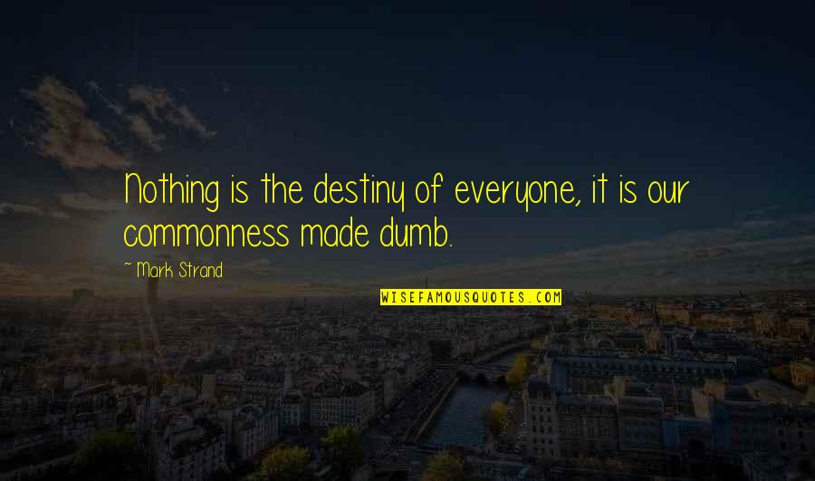 Capino Recipes Quotes By Mark Strand: Nothing is the destiny of everyone, it is
