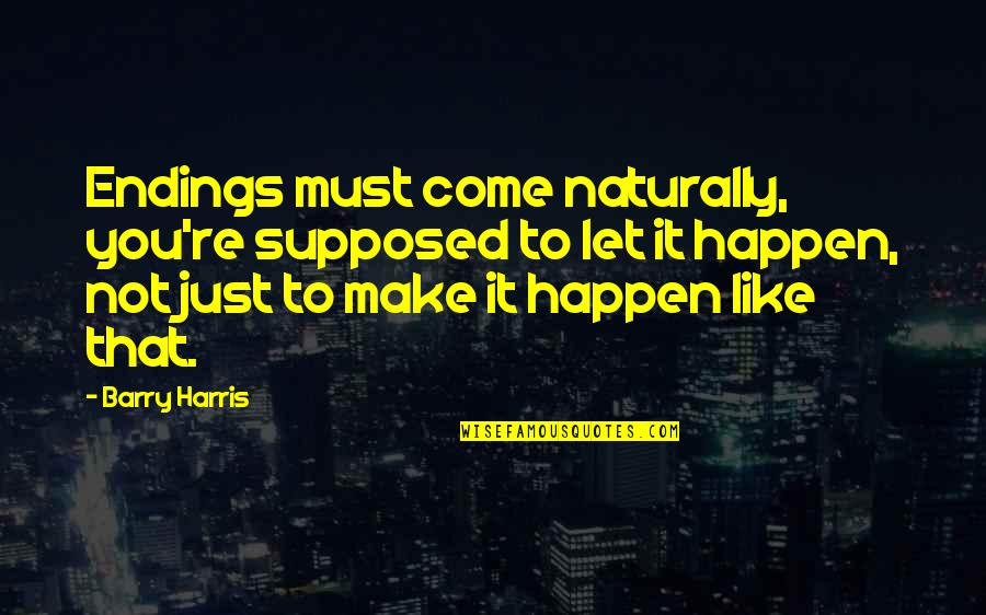 Capirone Quotes By Barry Harris: Endings must come naturally, you're supposed to let