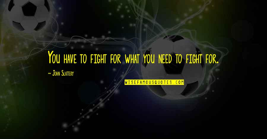 Capisce South Quotes By John Slattery: You have to fight for what you need Capisce South Quotes By John Slattery: You have to fight for what you need