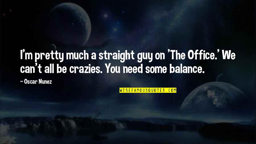Capisce South Quotes By Oscar Nunez: I'm pretty much a straight guy on 'The Capisce South Quotes By Oscar Nunez: I'm pretty much a straight guy on 'The