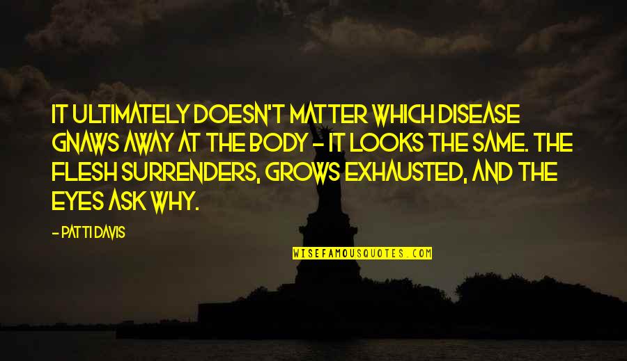 Capisce South Quotes By Patti Davis: It ultimately doesn't matter which disease gnaws away Capisce South Quotes By Patti Davis: It ultimately doesn't matter which disease gnaws away
