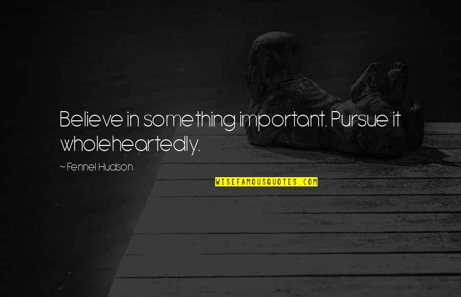 Capisco Ergonomic Chair Quotes By Fennel Hudson: Believe in something important. Pursue it wholeheartedly.