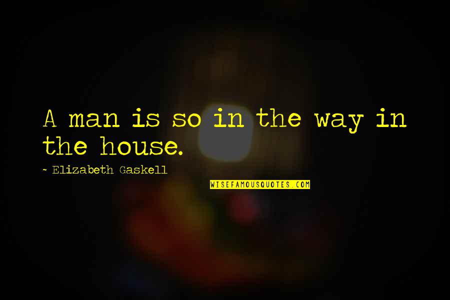 Capistrano Unified School District Quotes By Elizabeth Gaskell: A man is so in the way in