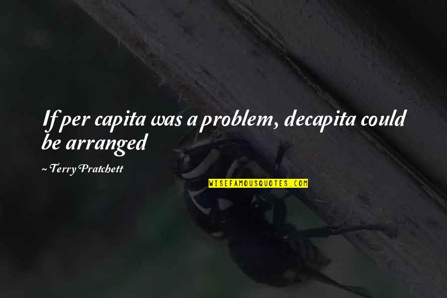 Capita Quotes By Terry Pratchett: If per capita was a problem, decapita could