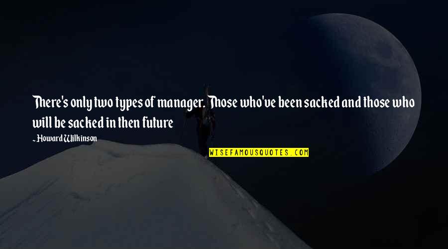 Capital Letters Within Quotes By Howard Wilkinson: There's only two types of manager. Those who've
