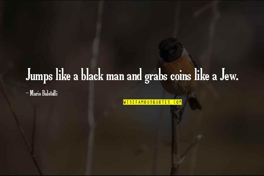 Capital One Auto Payoff Quote Quotes By Mario Balotelli: Jumps like a black man and grabs coins Capital One Auto Payoff Quote Quotes By Mario Balotelli: Jumps like a black man and grabs coins